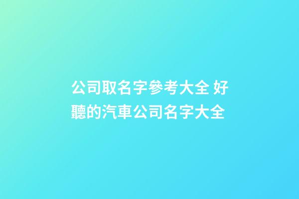 公司取名字參考大全 好聽的汽車公司名字大全-第1張-公司起名-玄機派